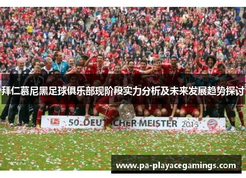 拜仁慕尼黑足球俱乐部现阶段实力分析及未来发展趋势探讨