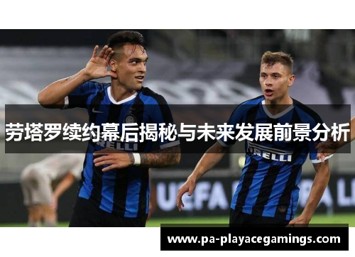 劳塔罗续约幕后揭秘与未来发展前景分析
