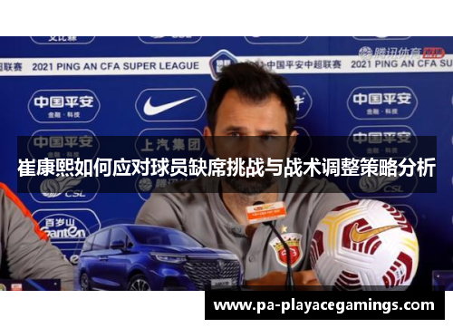 崔康熙如何应对球员缺席挑战与战术调整策略分析