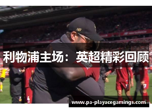 利物浦主场：英超精彩回顾