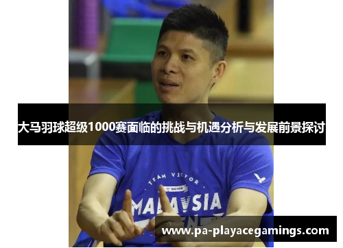 大马羽球超级1000赛面临的挑战与机遇分析与发展前景探讨