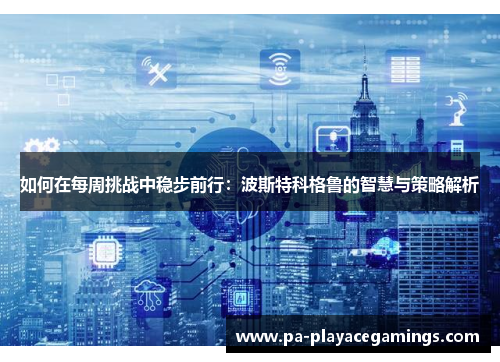 如何在每周挑战中稳步前行：波斯特科格鲁的智慧与策略解析