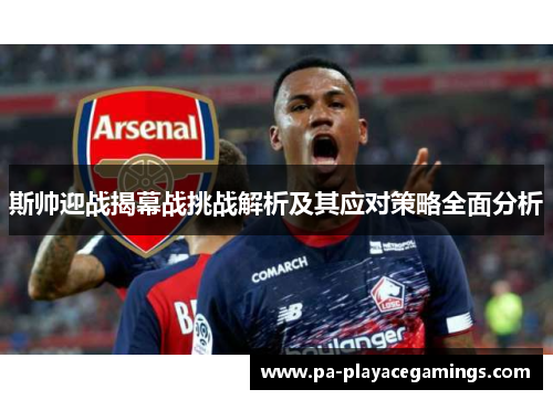 斯帅迎战揭幕战挑战解析及其应对策略全面分析