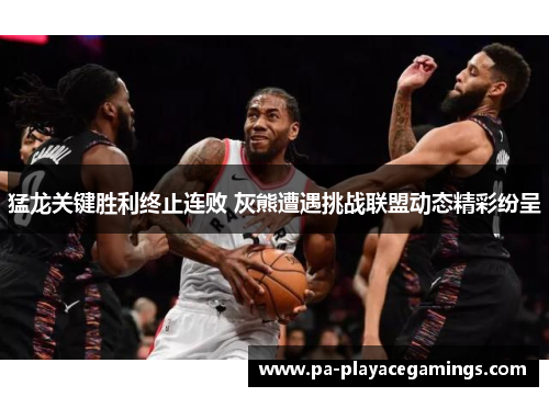 猛龙关键胜利终止连败 灰熊遭遇挑战联盟动态精彩纷呈