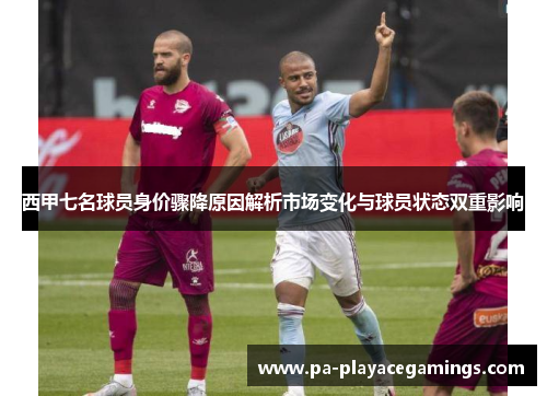 西甲七名球员身价骤降原因解析市场变化与球员状态双重影响