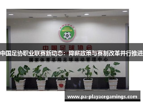 中国足协职业联赛新动态：降薪政策与赛制改革并行推进