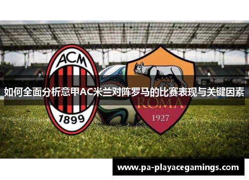 如何全面分析意甲AC米兰对阵罗马的比赛表现与关键因素