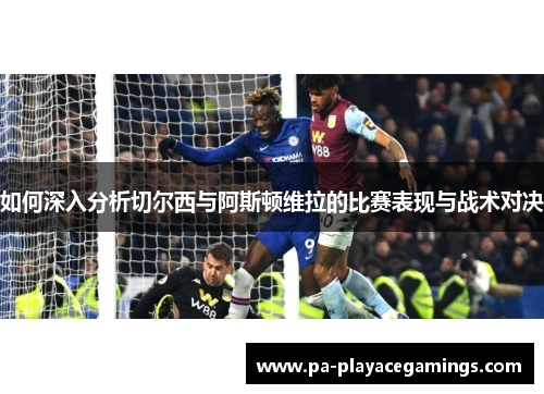 如何深入分析切尔西与阿斯顿维拉的比赛表现与战术对决 如何深入分析切尔西与阿斯顿维拉的比赛表现与战术对决
