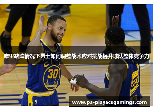 库里缺阵情况下勇士如何调整战术应对挑战提升球队整体竞争力