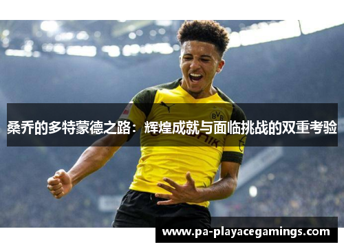 桑乔的多特蒙德之路:辉煌成就与面临挑战的双重考验 桑乔的多特蒙德之路:辉煌成就与面临挑战的双重考验