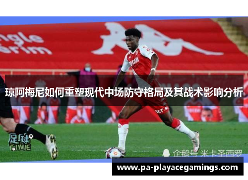 琼阿梅尼如何重塑现代中场防守格局及其战术影响分析