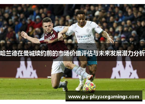 哈兰德在曼城续约前的市场价值评估与未来发展潜力分析