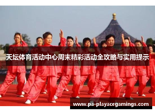 天坛体育活动中心周末精彩活动全攻略与实用提示