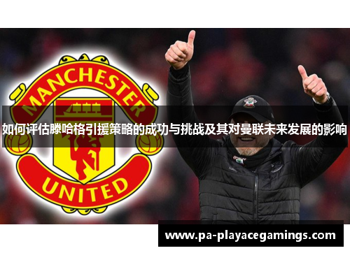 如何评估滕哈格引援策略的成功与挑战及其对曼联未来发展的影响