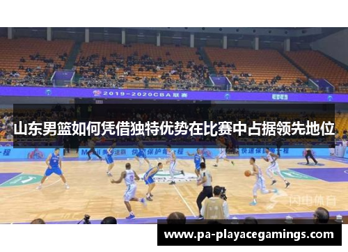 山东男篮如何凭借独特优势在比赛中占据领先地位