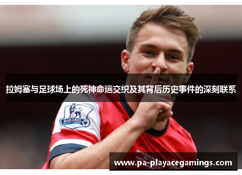 拉姆塞与足球场上的死神命运交织及其背后历史事件的深刻联系