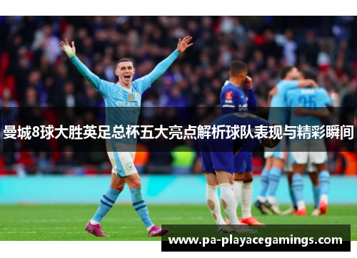曼城8球大胜英足总杯五大亮点解析球队表现与精彩瞬间
