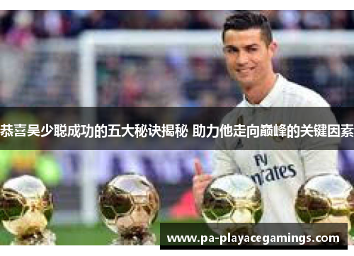 恭喜吴少聪成功的五大秘诀揭秘 助力他走向巅峰的关键因素