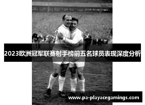 2023欧洲冠军联赛射手榜前五名球员表现深度分析