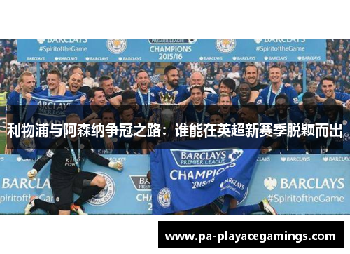 利物浦与阿森纳争冠之路：谁能在英超新赛季脱颖而出