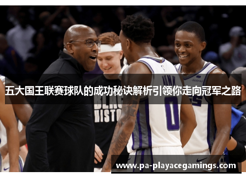 五大国王联赛球队的成功秘诀解析引领你走向冠军之路