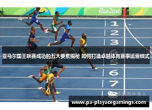 亚马尔国王联赛成功的五大要素揭秘 如何打造卓越体育赛事运营模式 亚马尔国王联赛成功的五大要素揭秘 如何打造卓越体育赛事运营模式