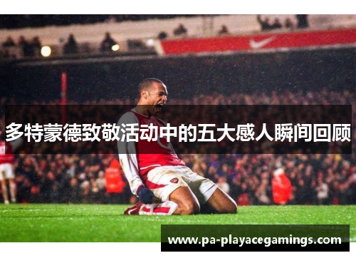 多特蒙德致敬活动中的五大感人瞬间回顾