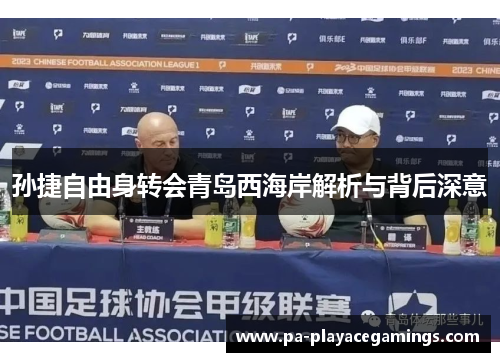 孙捷自由身转会青岛西海岸解析与背后深意