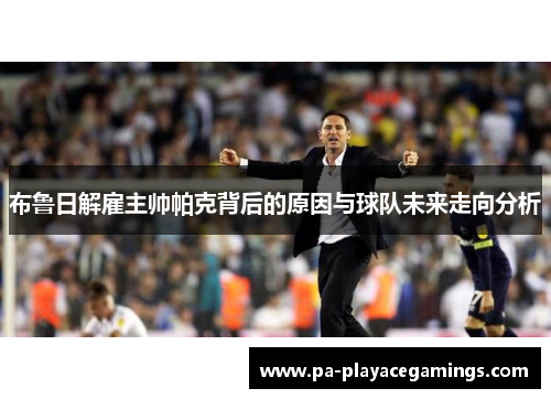 布鲁日解雇主帅帕克背后的原因与球队未来走向分析