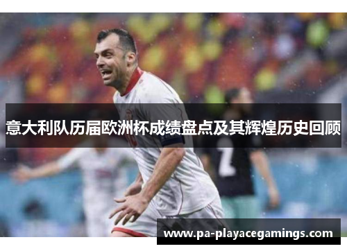 意大利队历届欧洲杯成绩盘点及其辉煌历史回顾