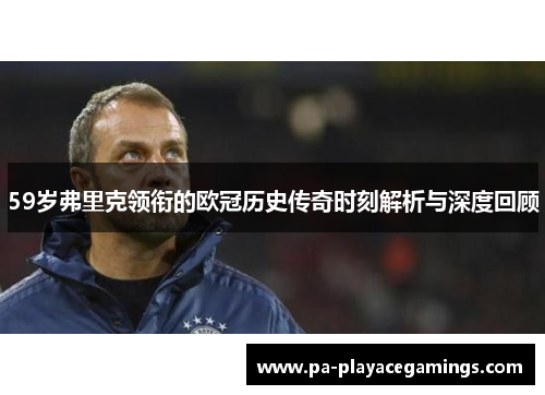 59岁弗里克领衔的欧冠历史传奇时刻解析与深度回顾