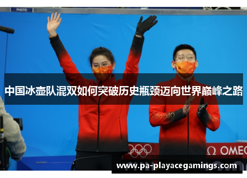 中国冰壶队混双如何突破历史瓶颈迈向世界巅峰之路
