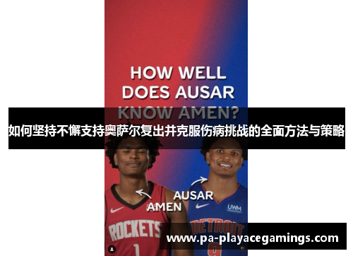 如何坚持不懈支持奥萨尔复出并克服伤病挑战的全面方法与策略