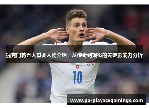 捷克门将五大重要人物介绍：从传奇到现役的关键影响力分析