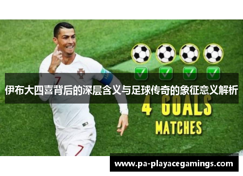 伊布大四喜背后的深层含义与足球传奇的象征意义解析