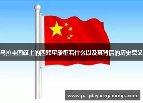 乌拉圭国旗上的四颗星象征着什么以及其背后的历史意义