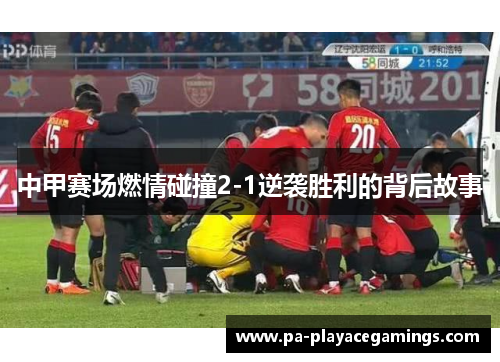 中甲赛场燃情碰撞2-1逆袭胜利的背后故事