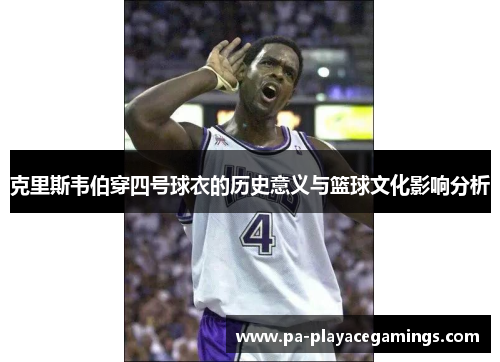 克里斯韦伯穿四号球衣的历史意义与篮球文化影响分析