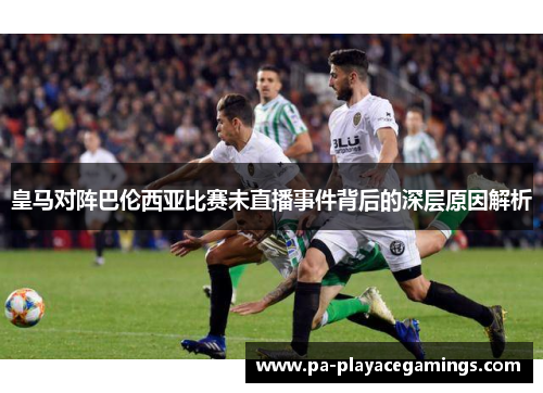 皇马对阵巴伦西亚比赛未直播事件背后的深层原因解析