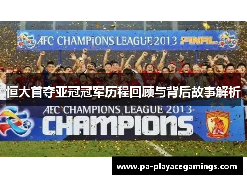 恒大首夺亚冠冠军历程回顾与背后故事解析