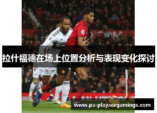 拉什福德在场上位置分析与表现变化探讨