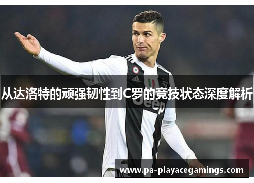 从达洛特的顽强韧性到C罗的竞技状态深度解析