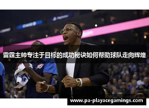 雷霆主帅专注于目标的成功秘诀如何帮助球队走向辉煌