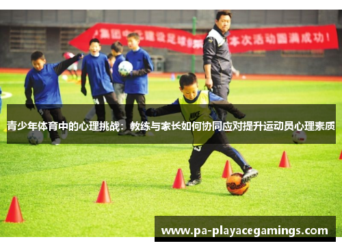 青少年体育中的心理挑战：教练与家长如何协同应对提升运动员心理素质