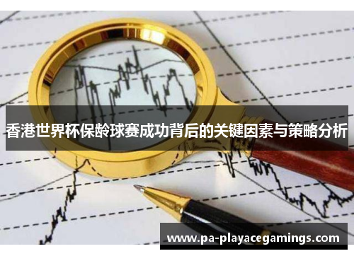 香港世界杯保龄球赛成功背后的关键因素与策略分析