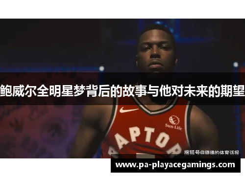 鲍威尔全明星梦背后的故事与他对未来的期望
