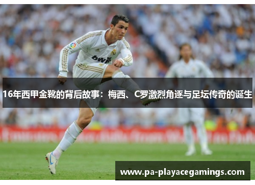 16年西甲金靴的背后故事：梅西、C罗激烈角逐与足坛传奇的诞生