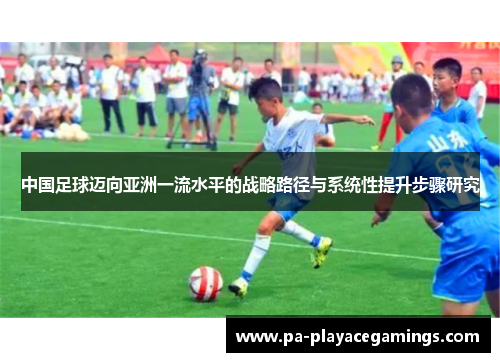 中国足球迈向亚洲一流水平的战略路径与系统性提升步骤研究
