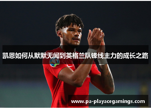 凯恩如何从默默无闻到英格兰队锋线主力的成长之路
