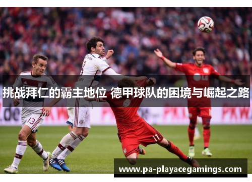 挑战拜仁的霸主地位 德甲球队的困境与崛起之路